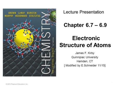 Electronic Structure of Atoms © 2015 Pearson Education, Inc. Lecture Presentation Chapter 6.7 – 6.9 Electronic Structure of Atoms James F. Kirby Quinnipiac.