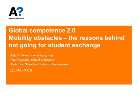 Global competence 2.0 Mobility obstacles – the reasons behind not going for student exchange Aalto University working group: Eija Kujanpää, School of Science.