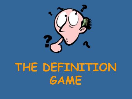 THE DEFINITION GAME Look at this word list carefully. Do you know the meaning of all the words? In this game, you’ll have to match them with their definitions.