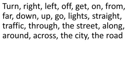 Turn, right, left, off, get, on, from, far, down, up, go, lights, straight, traffic, through, the street, along, around, across, the city, the road.