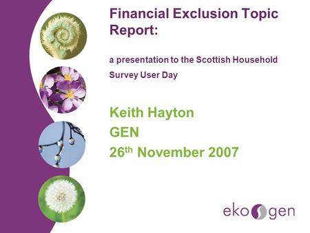 Financial Exclusion Topic Report: a presentation to the Scottish Household Survey User Day Keith Hayton GEN 26 th November 2007.