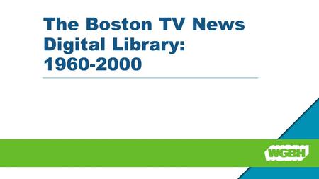 The Boston TV News Digital Library: 1960-2000. Partners WGBH Media Library and Archives (WGBH) Northeast Historic Film (NHF) Boston Public Library (BPL)