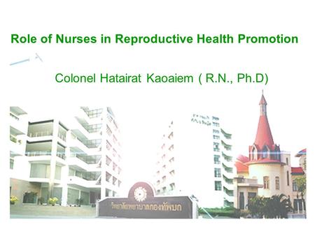 Role of Nurses in Reproductive Health Promotion Colonel Hatairat Kaoaiem ( R.N., Ph.D)