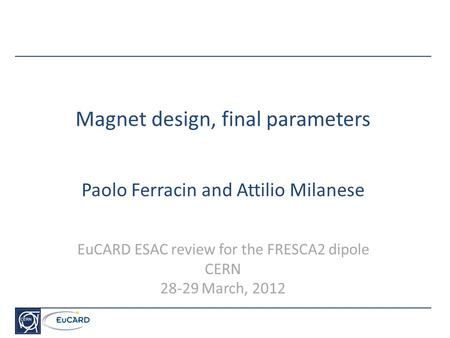 Magnet design, final parameters Paolo Ferracin and Attilio Milanese EuCARD ESAC review for the FRESCA2 dipole CERN 28-29 March, 2012.