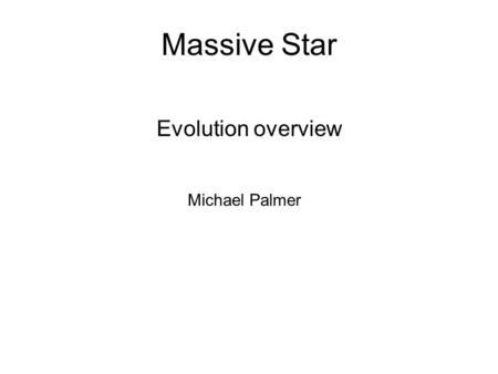 Massive Star Evolution overview Michael Palmer. Intro - Massive Stars Massive stars M > 8M o Many differences compared to low mass stars, ex: Lifetime.