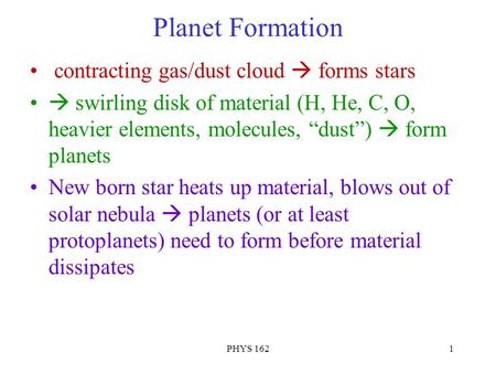 PHYS 1621 Planet Formation contracting gas/dust cloud  forms stars  swirling disk of material (H, He, C, O, heavier elements, molecules, “dust”)  form.