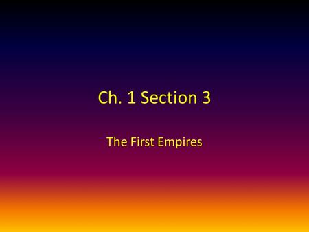 Ch. 1 Section 3 The First Empires. RAP Topic #17 – Assyrians vs. Chaldeans RAP – Complete map questions #1-2 on p. 28.