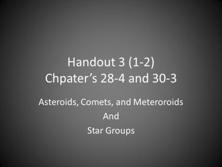 Handout 3 (1-2) Chpater’s 28-4 and 30-3 Asteroids, Comets, and Meteroroids And Star Groups.