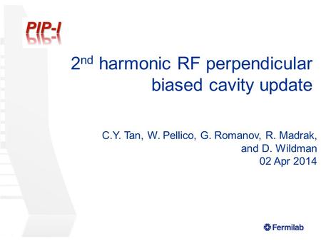 2 nd harmonic RF perpendicular biased cavity update C.Y. Tan, W. Pellico, G. Romanov, R. Madrak, and D. Wildman 02 Apr 2014.