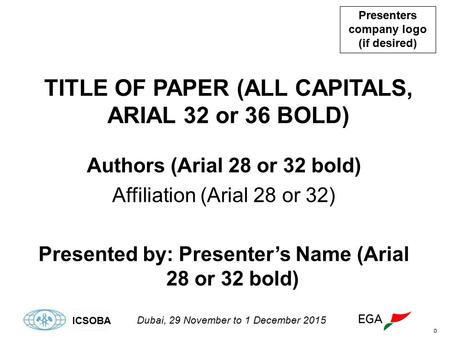 0 Presenters company logo (if desired) Dubai, 29 November to 1 December 2015 ICSOBA Authors (Arial 28 or 32 bold) Affiliation (Arial 28 or 32) Presented.