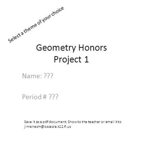 Geometry Honors Project 1 Name: ??? Period # ??? Select a theme of your choice Save it as a pdf document. Show to the teacher or  it to