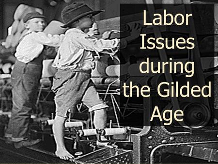 Labor Issues during the Gilded Age. Child Labor Children provided: A cheap source of laborA cheap source of labor A labor force that could not complainA.