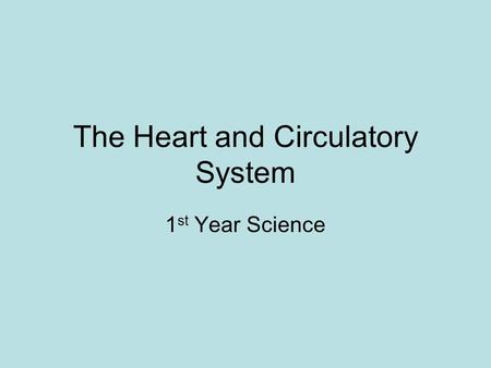 The Heart and Circulatory System 1 st Year Science.