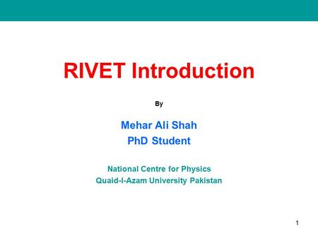 RIVET Introduction By Mehar Ali Shah PhD Student National Centre for Physics Quaid-I-Azam University Pakistan 1.