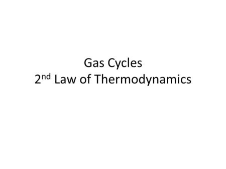 Gas Cycles 2 nd Law of Thermodynamics. Work done by a cycle When a gas undergoes a complete cycle, it starts and ends in the same state. The gas is identical.