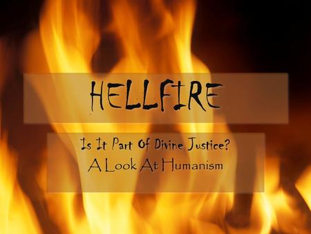 HELLFIRE Is It Part Of Divine Justice? A Look At Humanism Is It Part Of Divine Justice? A Look At Humanism.