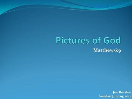 Matthew 6:9 Jim Beasley Sunday, June 19, 2011. Matthew 6:9 “This, then, is how you should pray: “‘Our Father in heaven, hallowed be your name,”