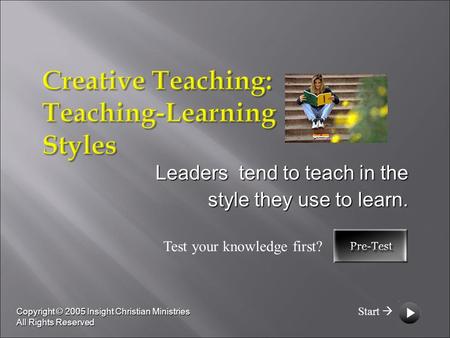 Leaders tend to teach in the style they use to learn. Copyright © 2005 Insight Christian Ministries All Rights Reserved Test your knowledge first? Start.