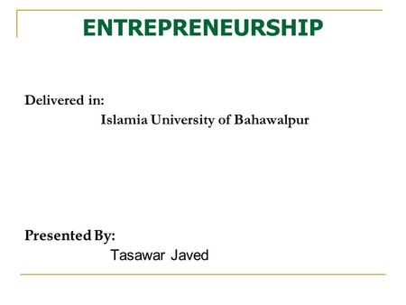 ENTREPRENEURSHIP Delivered in: Islamia University of Bahawalpur Presented By: Tasawar Javed.