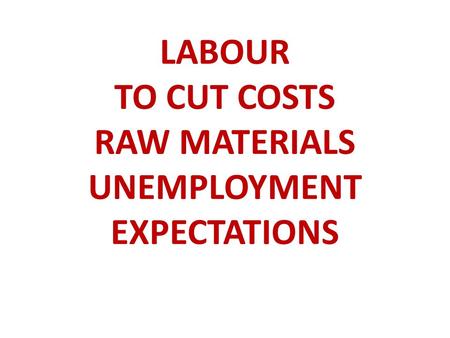 LABOUR TO CUT COSTS RAW MATERIALS UNEMPLOYMENT EXPECTATIONS.