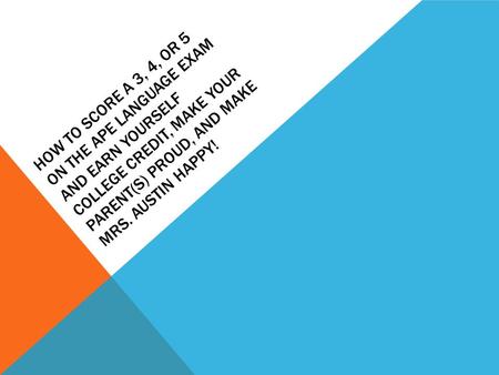 HOW TO SCORE A 3, 4, OR 5 ON THE APE LANGUAGE EXAM AND EARN YOURSELF COLLEGE CREDIT, MAKE YOUR PARENT(S) PROUD, AND MAKE MRS. AUSTIN HAPPY!