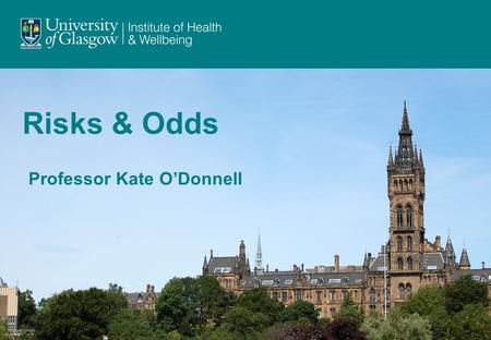 Risks & Odds Professor Kate O’Donnell. When talking about the chance of something happening, e.g. death, hip fracture, we can talk about: risk and relative.