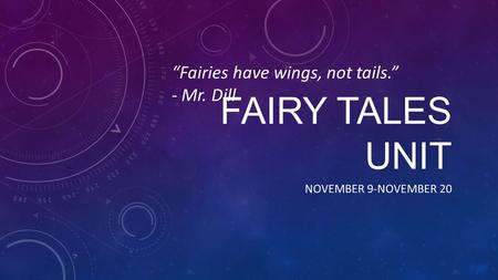 FAIRY TALES UNIT NOVEMBER 9-NOVEMBER 20 “Fairies have wings, not tails.” - Mr. Dill.