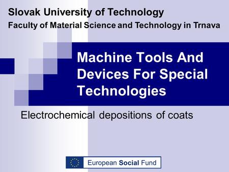 Machine Tools And Devices For Special Technologies Electrochemical depositions of coats Slovak University of Technology Faculty of Material Science and.