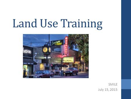 Land Use Training SMILE July 15, 2015. Objectives Understand role of neighborhood associations in land use Become familiar with best practices with land.