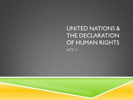 UNITED NATIONS & THE DECLARATION OF HUMAN RIGHTS ACS 11.