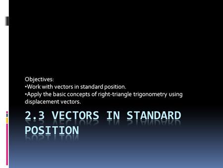 Objectives: Work with vectors in standard position. Apply the basic concepts of right-triangle trigonometry using displacement vectors.