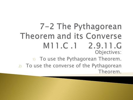 Objectives: 1) To use the Pythagorean Theorem. 2) To use the converse of the Pythagorean Theorem.