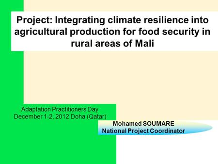 Mohamed SOUMARE National Project Coordinator Project: Integrating climate resilience into agricultural production for food security in rural areas of Mali.