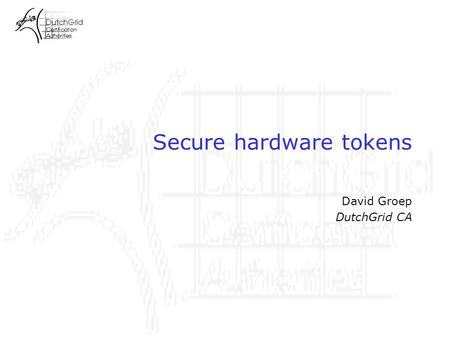 Secure hardware tokens David Groep DutchGrid CA. DutchGrid CA requirements Need for automated clients –from the bioinformatics domain (NBIC BioRange/BioAssist)