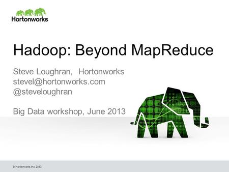 © Hortonworks Inc. 2013 Hadoop: Beyond MapReduce Steve Loughran, Big Data workshop, June 2013.