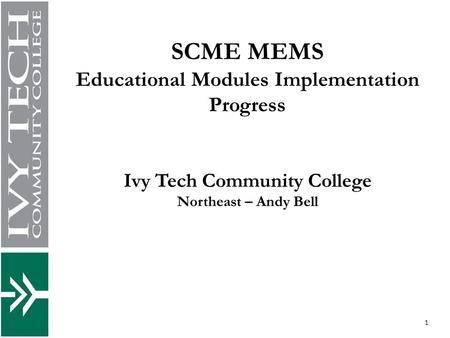 SCME MEMS Educational Modules Implementation Progress Ivy Tech Community College Northeast – Andy Bell 1.