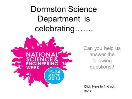 Dormston Science Department is celebrating……. Can you help us answer the following questions? Click Here to find out more.