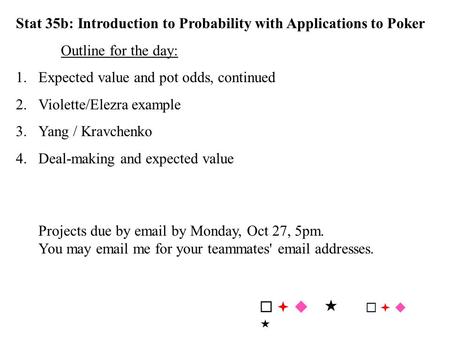 Stat 35b: Introduction to Probability with Applications to Poker Outline for the day: 1.Expected value and pot odds, continued 2.Violette/Elezra example.