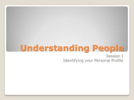 Understanding People Session I Identifying your Personal Profile.