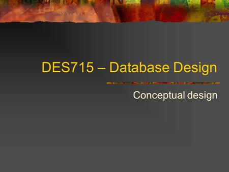 DES715 – Database Design Conceptual design. Database Life Cycle Database initial study Database design Implementation Testing Operation Maintenance.