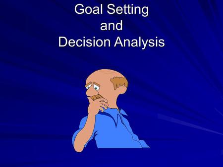 Goal Setting and Decision Analysis. Overview Advantages of Setting Goals Criteria for Effective Goals Decision Analysis Model “SMART” Goals.