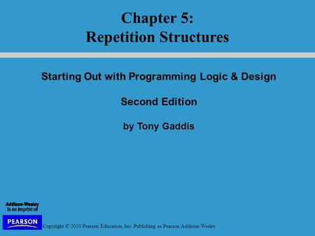 Copyright © 2010 Pearson Education, Inc. Publishing as Pearson Addison-Wesley Starting Out with Programming Logic & Design Second Edition by Tony Gaddis.