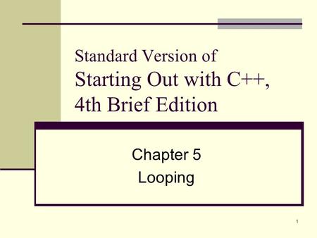 1 Standard Version of Starting Out with C++, 4th Brief Edition Chapter 5 Looping.