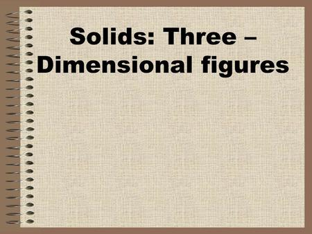 Solids: Three –Dimensional figures