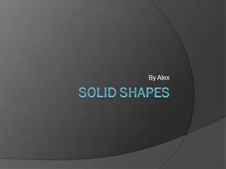 By Alex. Cube  Defining Attributes:  6 faces  8 vertices  12 edges  Shape of faces square  It can stack and slide.