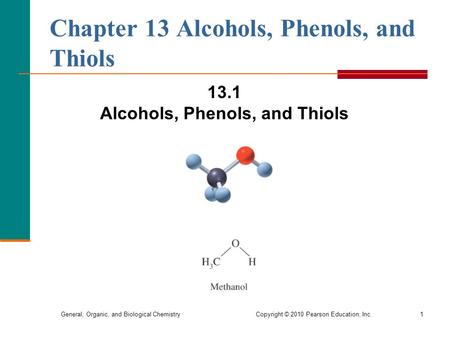 General, Organic, and Biological Chemistry Copyright © 2010 Pearson Education, Inc.1 Chapter 13 Alcohols, Phenols, and Thiols 13.1 Alcohols, Phenols, and.