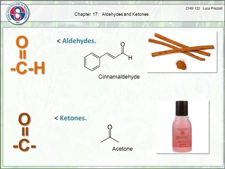 Chapter 17: Aldehydes and Ketones -C-H = = O O -C- = = O O < Aldehydes. Cinnamaldehyde < Ketones. Acetone.