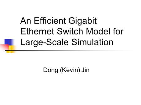 An Efficient Gigabit Ethernet Switch Model for Large-Scale Simulation Dong (Kevin) Jin.