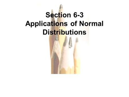 6.1 - 1 Copyright © 2010, 2007, 2004 Pearson Education, Inc. All Rights Reserved. Section 6-3 Applications of Normal Distributions.