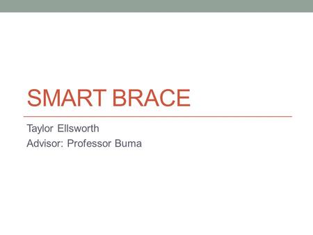 SMART BRACE Taylor Ellsworth Advisor: Professor Buma.